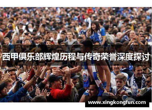 西甲俱乐部辉煌历程与传奇荣誉深度探讨