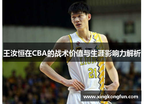 王汝恒在CBA的战术价值与生涯影响力解析