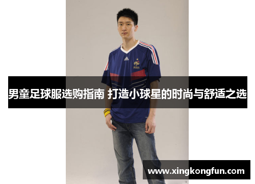 男童足球服选购指南 打造小球星的时尚与舒适之选