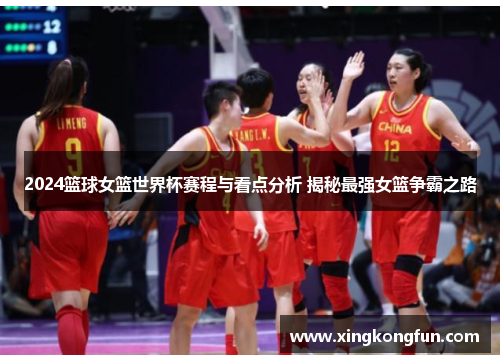2024篮球女篮世界杯赛程与看点分析 揭秘最强女篮争霸之路