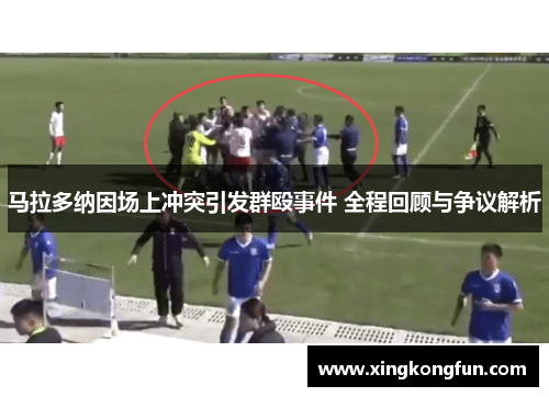 马拉多纳因场上冲突引发群殴事件 全程回顾与争议解析
