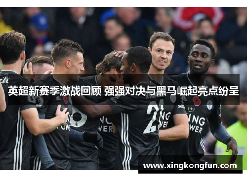 英超新赛季激战回顾 强强对决与黑马崛起亮点纷呈
