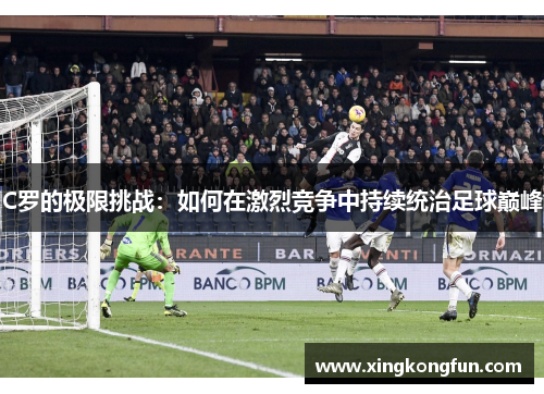 C罗的极限挑战：如何在激烈竞争中持续统治足球巅峰