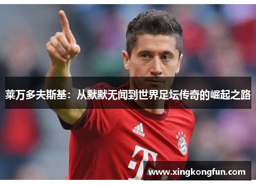 莱万多夫斯基：从默默无闻到世界足坛传奇的崛起之路