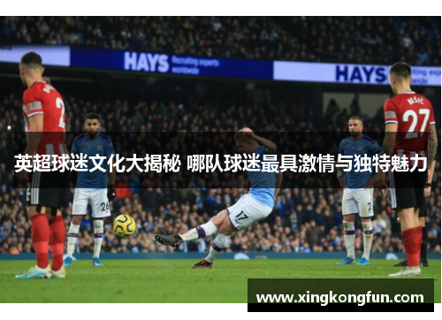 英超球迷文化大揭秘 哪队球迷最具激情与独特魅力