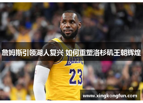 詹姆斯引领湖人复兴 如何重塑洛杉矶王朝辉煌