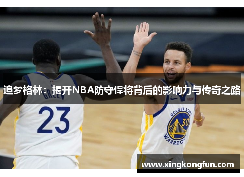 追梦格林：揭开NBA防守悍将背后的影响力与传奇之路