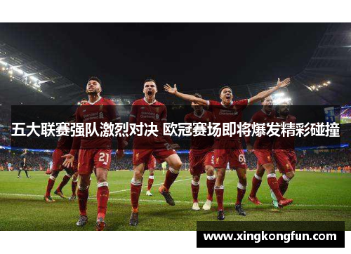 五大联赛强队激烈对决 欧冠赛场即将爆发精彩碰撞