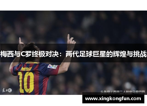 梅西与C罗终极对决：两代足球巨星的辉煌与挑战