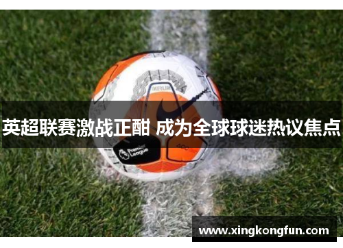 英超联赛激战正酣 成为全球球迷热议焦点