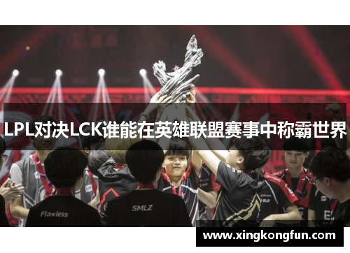 LPL对决LCK谁能在英雄联盟赛事中称霸世界