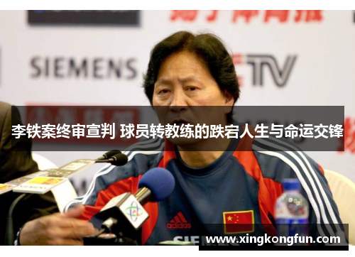 李铁案终审宣判 球员转教练的跌宕人生与命运交锋