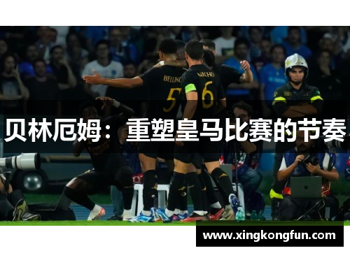 贝林厄姆：重塑皇马比赛的节奏