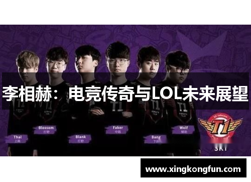 李相赫：电竞传奇与LOL未来展望