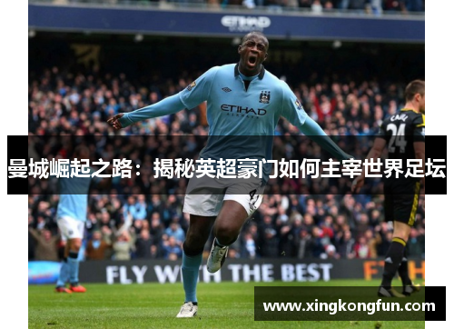 曼城崛起之路：揭秘英超豪门如何主宰世界足坛
