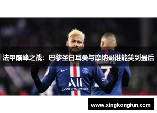 法甲巅峰之战：巴黎圣日耳曼与摩纳哥谁能笑到最后