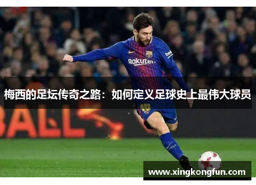 梅西的足坛传奇之路：如何定义足球史上最伟大球员