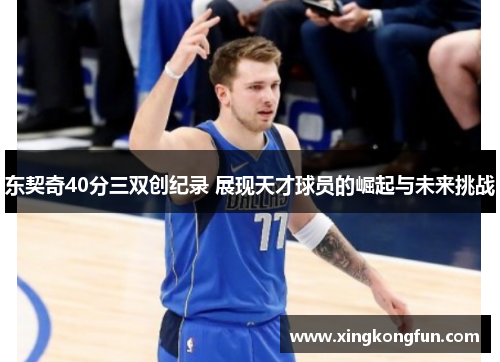 东契奇40分三双创纪录 展现天才球员的崛起与未来挑战