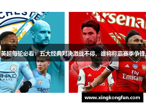 英超每轮必看：五大经典对决激战不停，谁将称霸赛季争锋