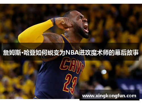 詹姆斯·哈登如何蜕变为NBA进攻魔术师的幕后故事