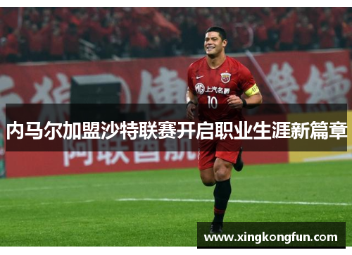 内马尔加盟沙特联赛开启职业生涯新篇章