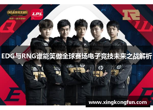 EDG与RNG谁能笑傲全球赛场电子竞技未来之战解析
