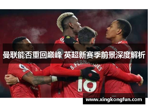 曼联能否重回巅峰 英超新赛季前景深度解析