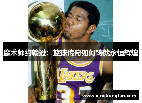 魔术师约翰逊：篮球传奇如何铸就永恒辉煌