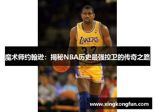 魔术师约翰逊：揭秘NBA历史最强控卫的传奇之路