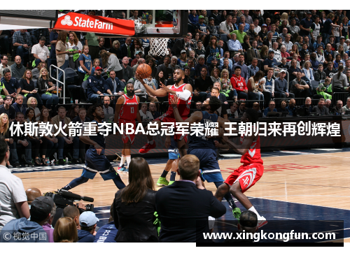 休斯敦火箭重夺NBA总冠军荣耀 王朝归来再创辉煌