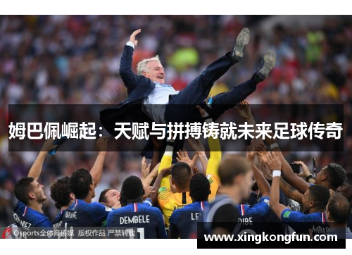 姆巴佩崛起：天赋与拼搏铸就未来足球传奇
