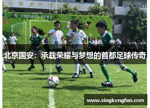 北京国安：承载荣耀与梦想的首都足球传奇