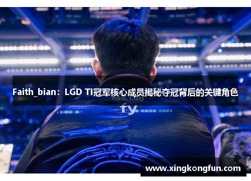 Faith_bian：LGD TI冠军核心成员揭秘夺冠背后的关键角色