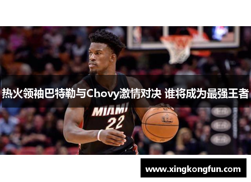 热火领袖巴特勒与Chovy激情对决 谁将成为最强王者