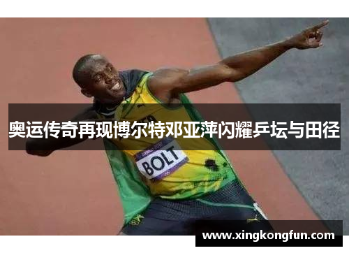 奥运传奇再现博尔特邓亚萍闪耀乒坛与田径