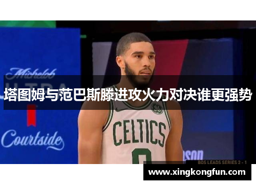 塔图姆与范巴斯滕进攻火力对决谁更强势