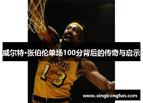 威尔特·张伯伦单场100分背后的传奇与启示