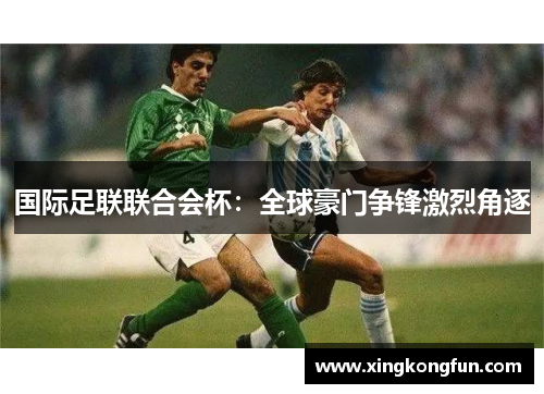 国际足联联合会杯：全球豪门争锋激烈角逐