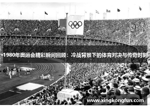 1980年奥运会精彩瞬间回顾:冷战背景下的体育对决与传奇时刻
